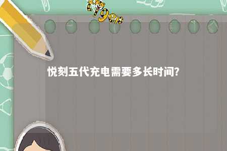 悦刻五代充电需要多长时间？ 